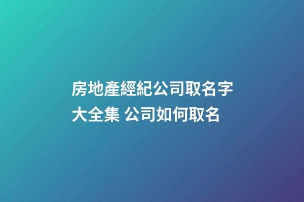 房地產經紀公司取名字大全集 公司如何取名-第1張-公司起名-玄機派